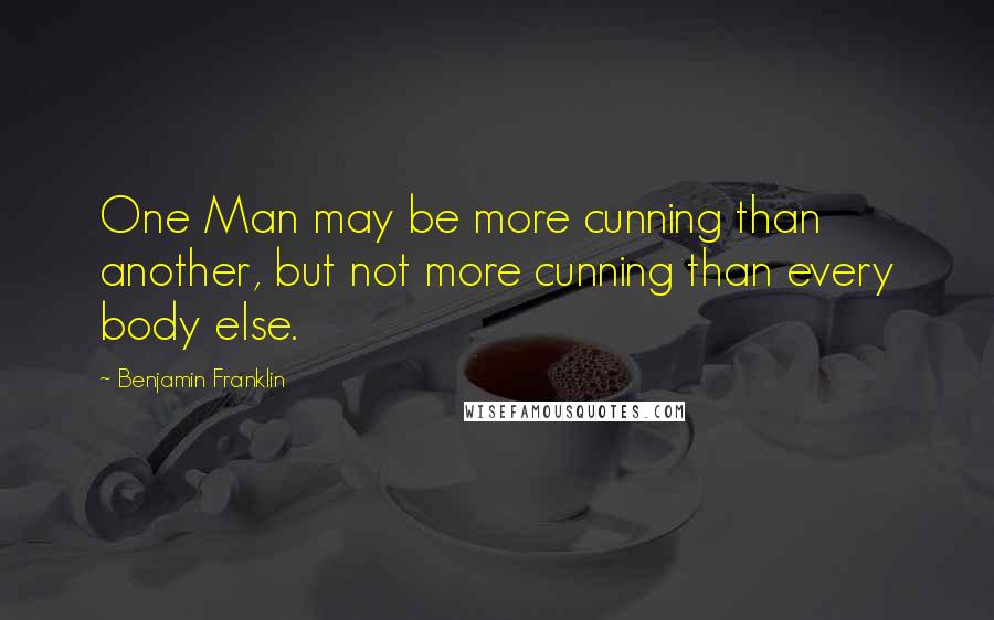Benjamin Franklin Quotes: One Man may be more cunning than another, but not more cunning than every body else.