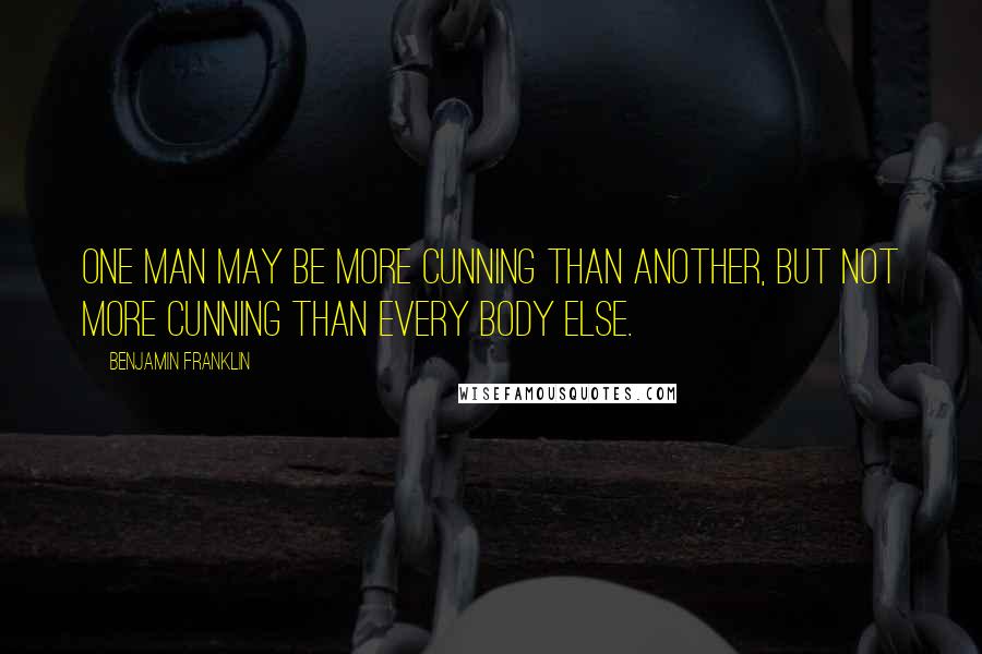 Benjamin Franklin Quotes: One Man may be more cunning than another, but not more cunning than every body else.