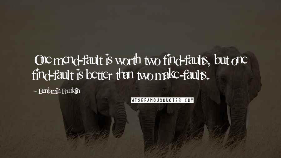 Benjamin Franklin Quotes: One mend-fault is worth two find-faults, but one find-fault is better than two make-faults.