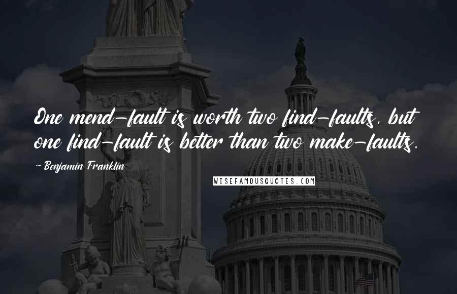 Benjamin Franklin Quotes: One mend-fault is worth two find-faults, but one find-fault is better than two make-faults.