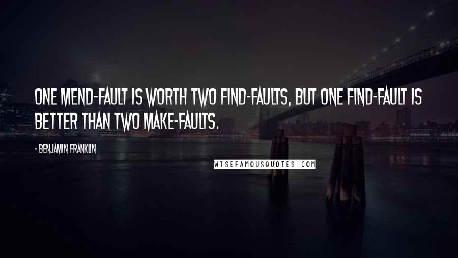 Benjamin Franklin Quotes: One mend-fault is worth two find-faults, but one find-fault is better than two make-faults.