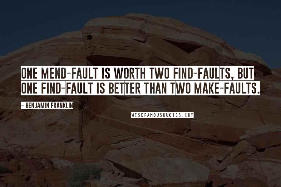 Benjamin Franklin Quotes: One mend-fault is worth two find-faults, but one find-fault is better than two make-faults.