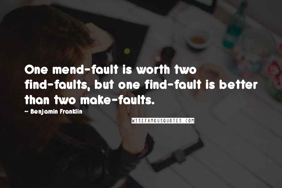 Benjamin Franklin Quotes: One mend-fault is worth two find-faults, but one find-fault is better than two make-faults.