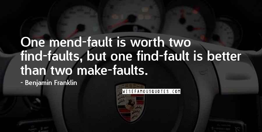 Benjamin Franklin Quotes: One mend-fault is worth two find-faults, but one find-fault is better than two make-faults.