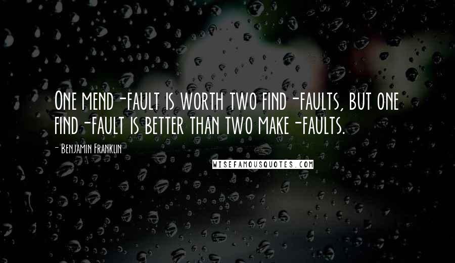 Benjamin Franklin Quotes: One mend-fault is worth two find-faults, but one find-fault is better than two make-faults.