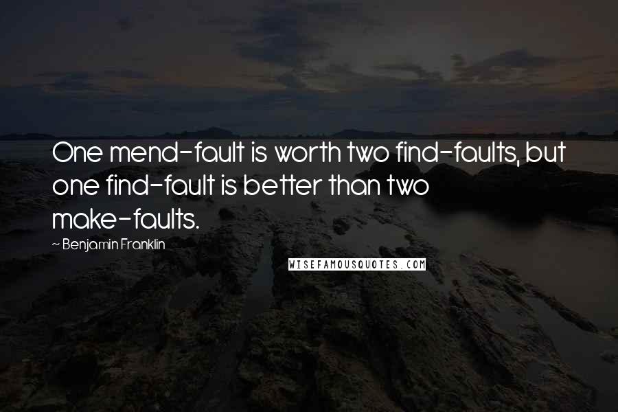 Benjamin Franklin Quotes: One mend-fault is worth two find-faults, but one find-fault is better than two make-faults.