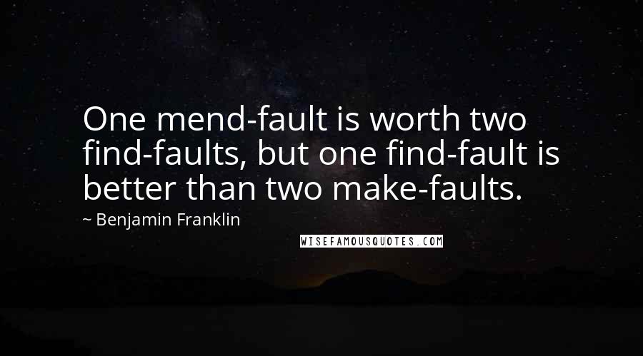 Benjamin Franklin Quotes: One mend-fault is worth two find-faults, but one find-fault is better than two make-faults.