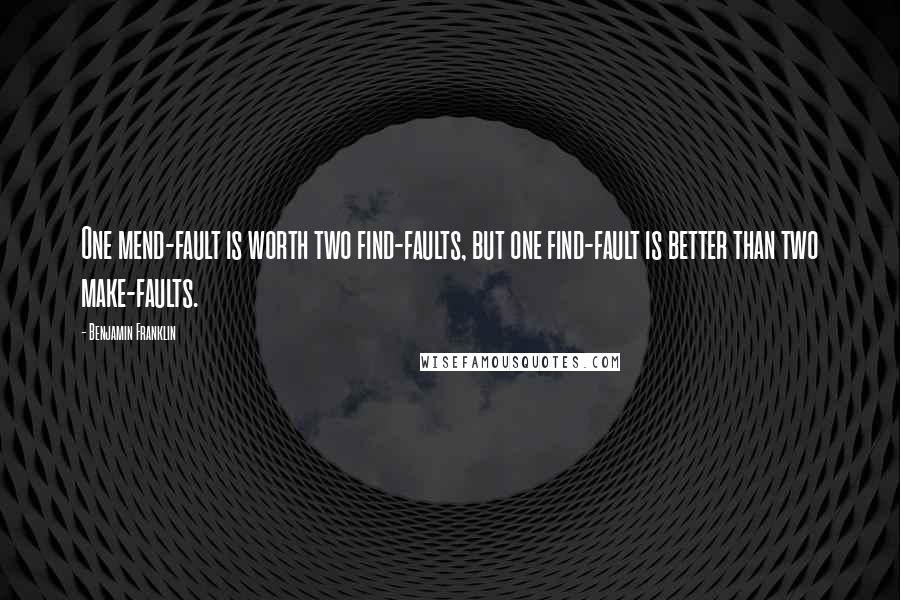 Benjamin Franklin Quotes: One mend-fault is worth two find-faults, but one find-fault is better than two make-faults.