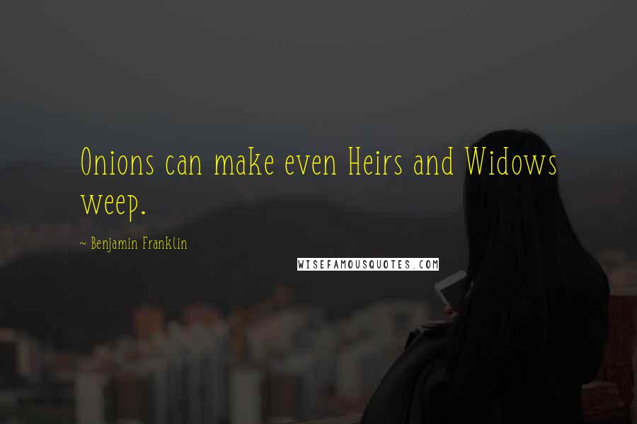 Benjamin Franklin Quotes: Onions can make even Heirs and Widows weep.