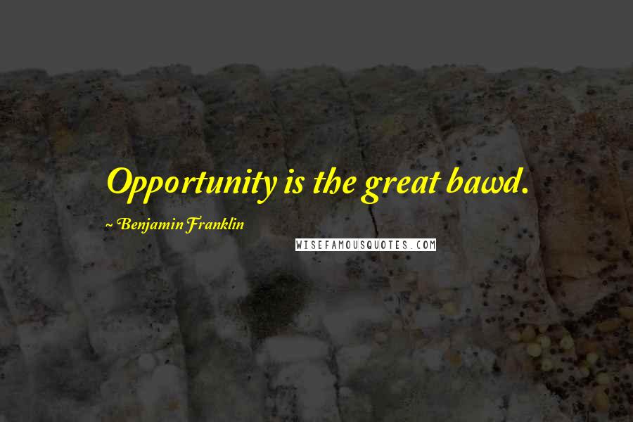 Benjamin Franklin Quotes: Opportunity is the great bawd.