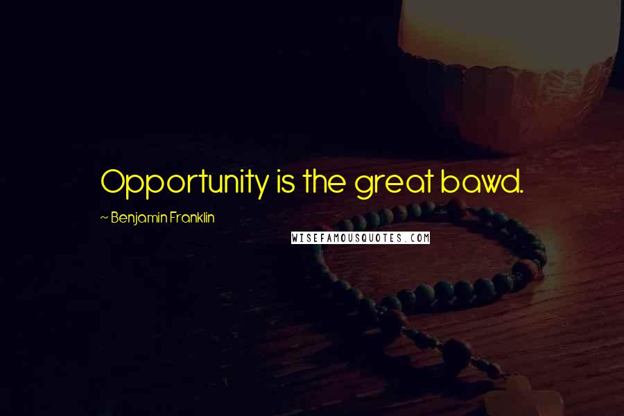 Benjamin Franklin Quotes: Opportunity is the great bawd.