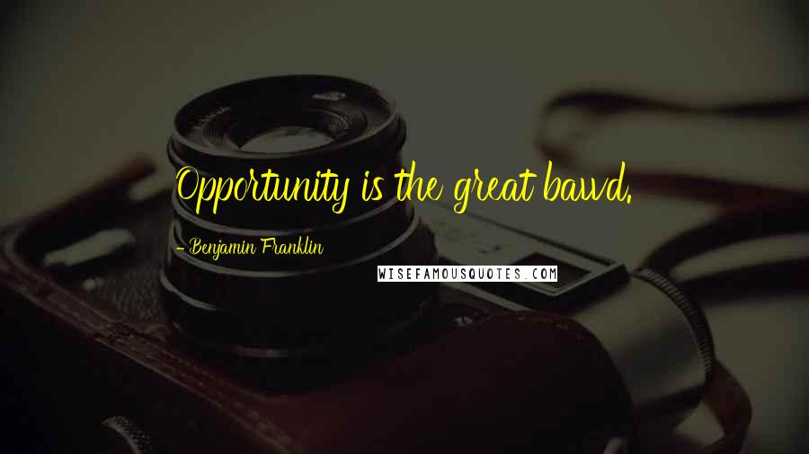 Benjamin Franklin Quotes: Opportunity is the great bawd.