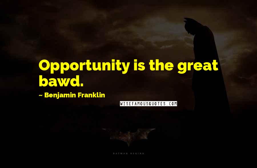 Benjamin Franklin Quotes: Opportunity is the great bawd.