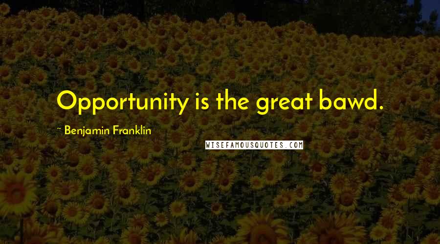 Benjamin Franklin Quotes: Opportunity is the great bawd.