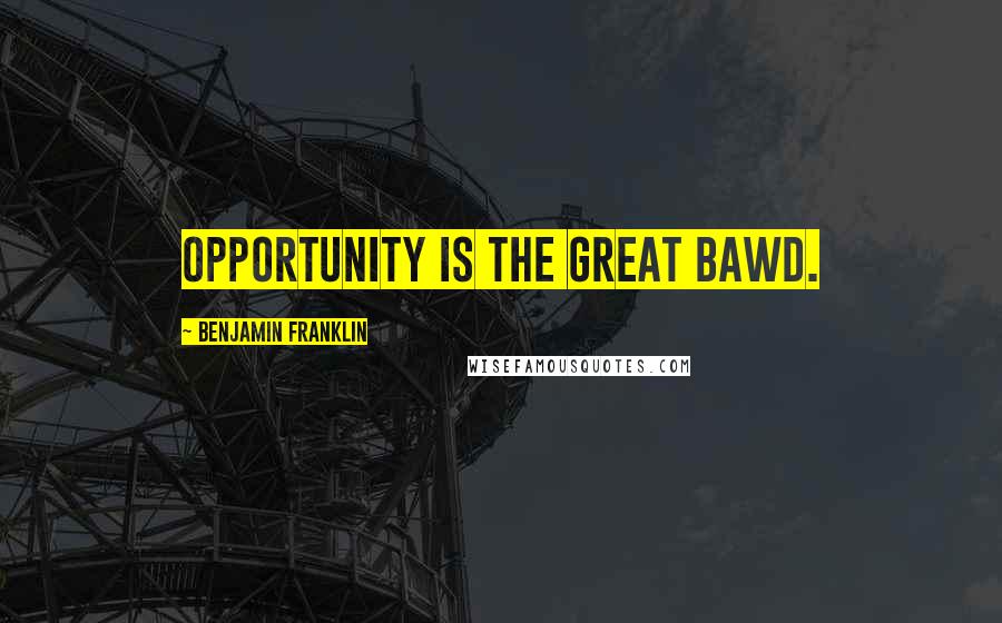 Benjamin Franklin Quotes: Opportunity is the great bawd.