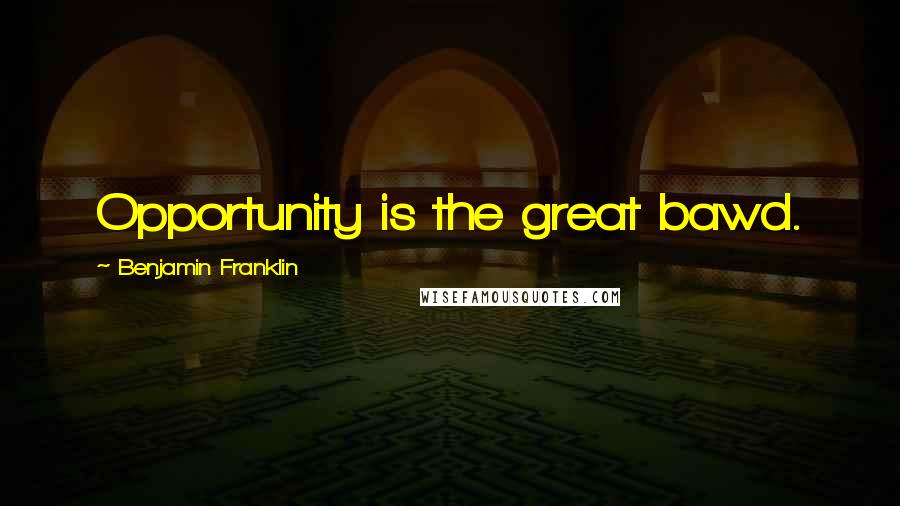 Benjamin Franklin Quotes: Opportunity is the great bawd.