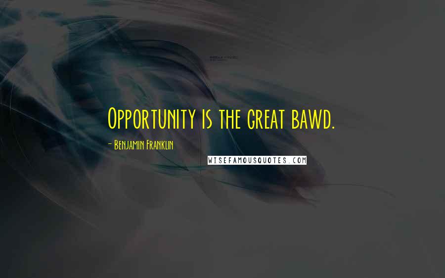 Benjamin Franklin Quotes: Opportunity is the great bawd.