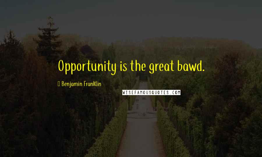 Benjamin Franklin Quotes: Opportunity is the great bawd.