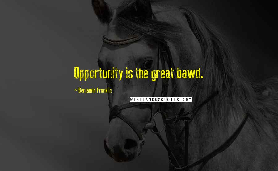 Benjamin Franklin Quotes: Opportunity is the great bawd.