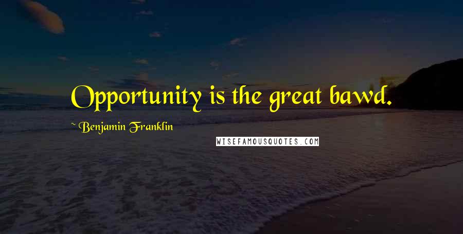 Benjamin Franklin Quotes: Opportunity is the great bawd.