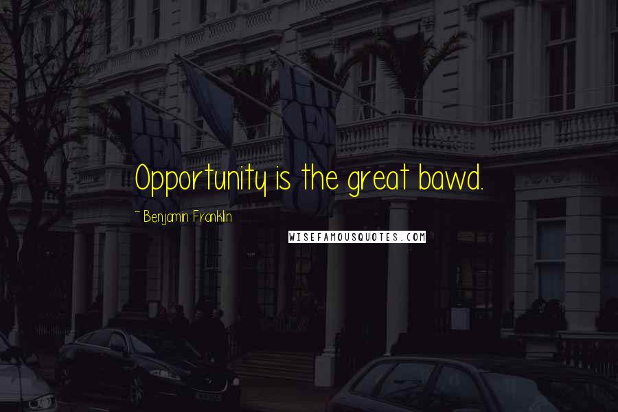 Benjamin Franklin Quotes: Opportunity is the great bawd.