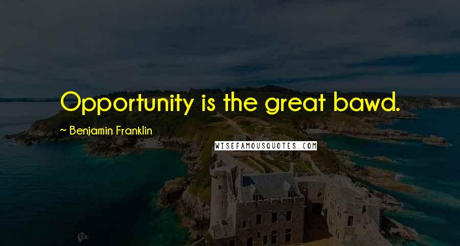 Benjamin Franklin Quotes: Opportunity is the great bawd.