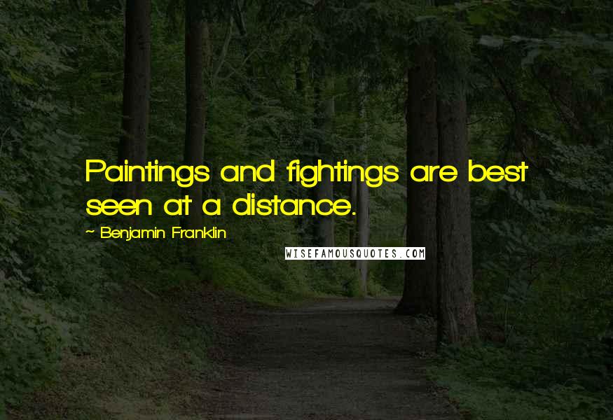 Benjamin Franklin Quotes: Paintings and fightings are best seen at a distance.