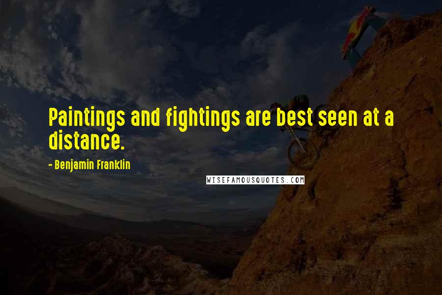 Benjamin Franklin Quotes: Paintings and fightings are best seen at a distance.