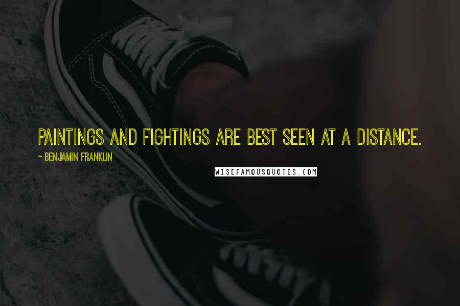 Benjamin Franklin Quotes: Paintings and fightings are best seen at a distance.