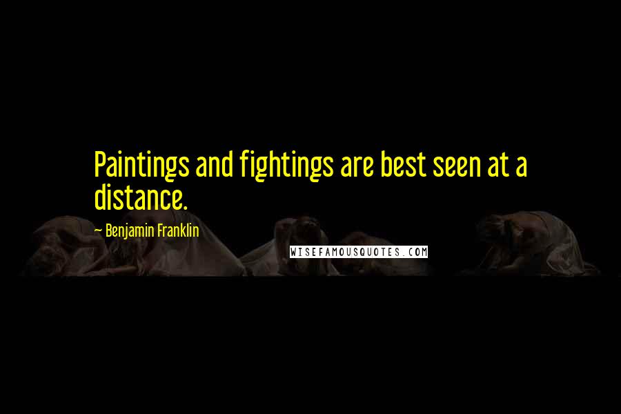 Benjamin Franklin Quotes: Paintings and fightings are best seen at a distance.
