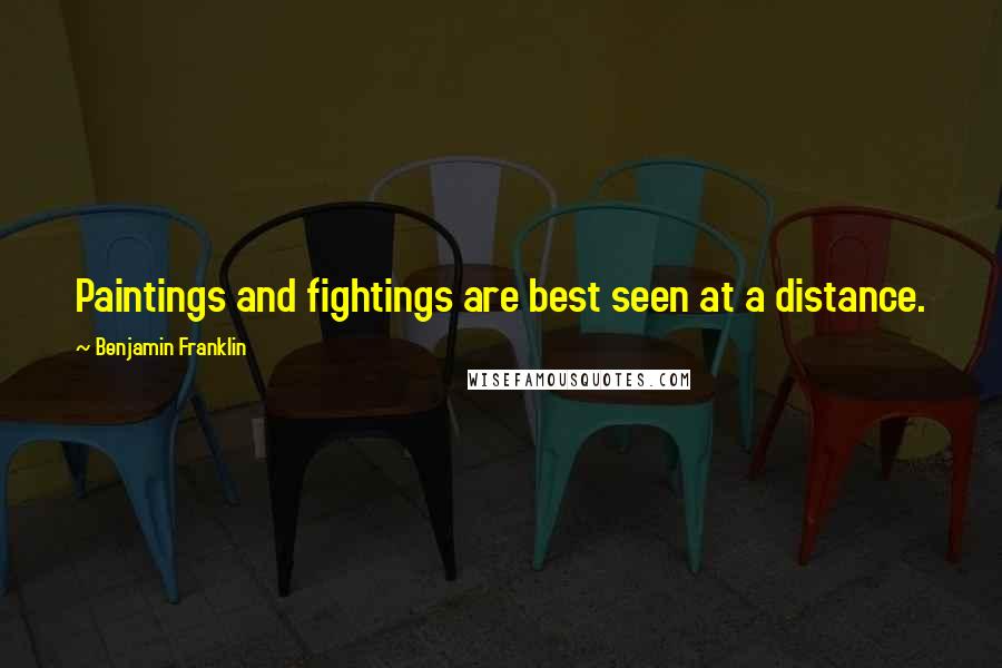 Benjamin Franklin Quotes: Paintings and fightings are best seen at a distance.
