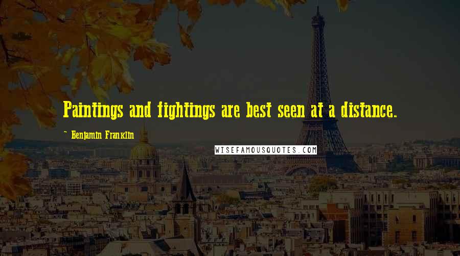 Benjamin Franklin Quotes: Paintings and fightings are best seen at a distance.