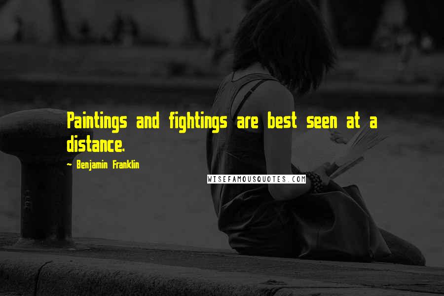 Benjamin Franklin Quotes: Paintings and fightings are best seen at a distance.