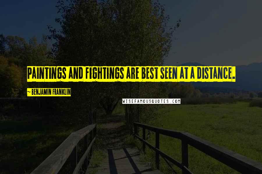 Benjamin Franklin Quotes: Paintings and fightings are best seen at a distance.