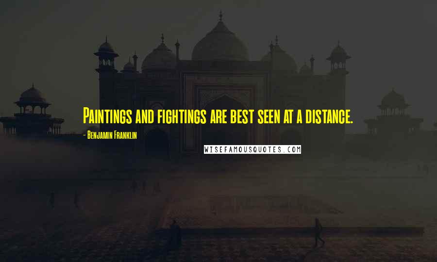 Benjamin Franklin Quotes: Paintings and fightings are best seen at a distance.