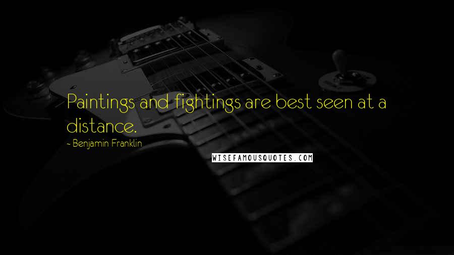 Benjamin Franklin Quotes: Paintings and fightings are best seen at a distance.
