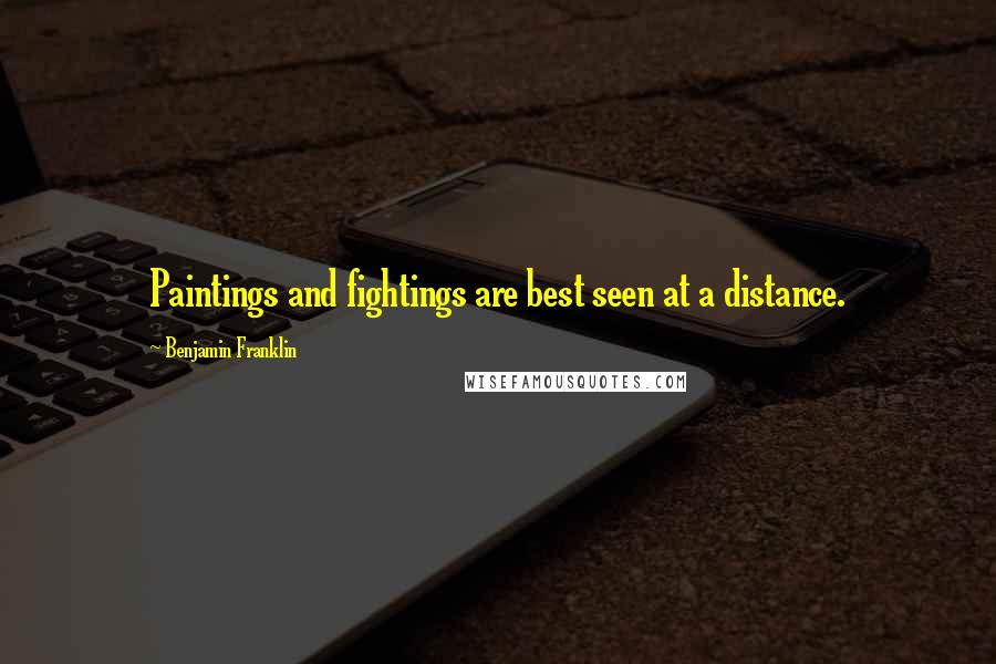Benjamin Franklin Quotes: Paintings and fightings are best seen at a distance.