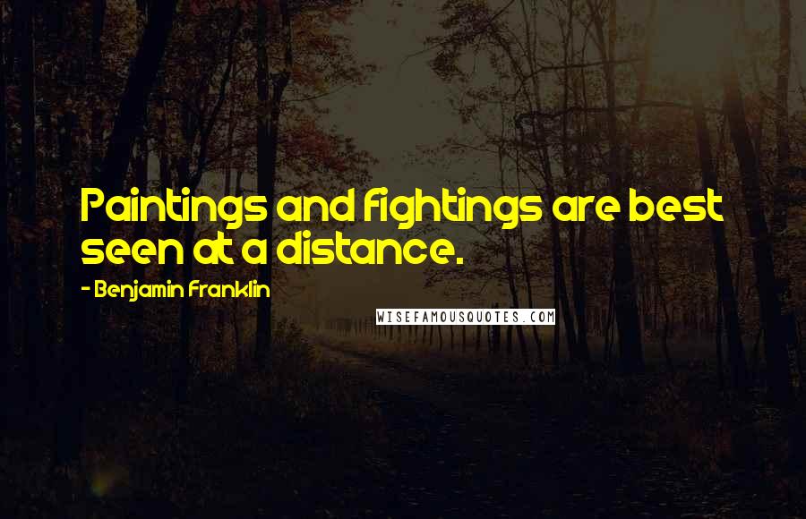 Benjamin Franklin Quotes: Paintings and fightings are best seen at a distance.
