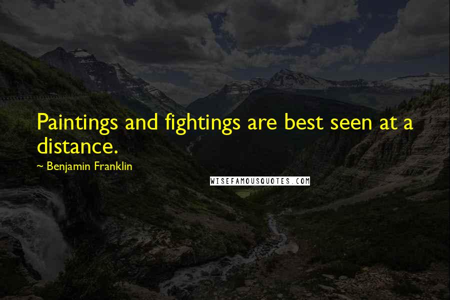 Benjamin Franklin Quotes: Paintings and fightings are best seen at a distance.