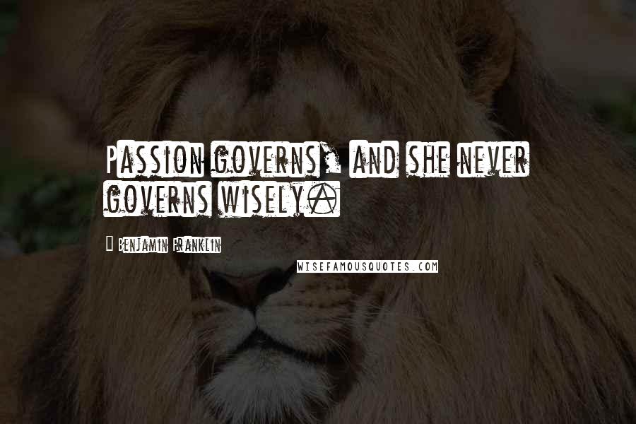 Benjamin Franklin Quotes: Passion governs, and she never governs wisely.