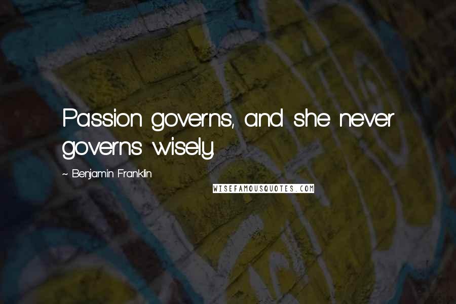 Benjamin Franklin Quotes: Passion governs, and she never governs wisely.