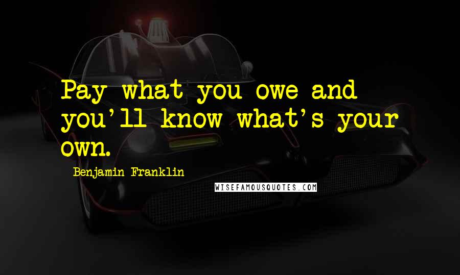 Benjamin Franklin Quotes: Pay what you owe and you'll know what's your own.