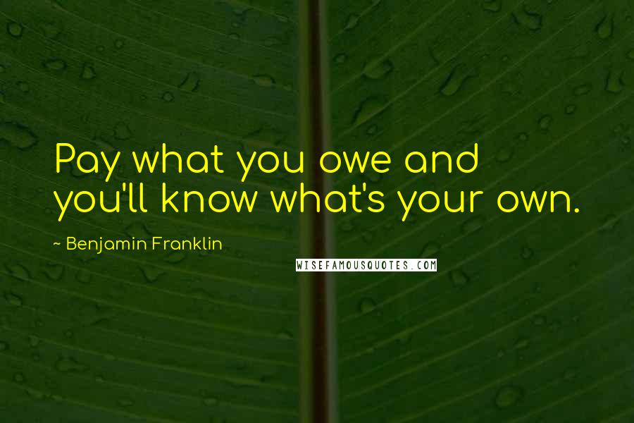 Benjamin Franklin Quotes: Pay what you owe and you'll know what's your own.