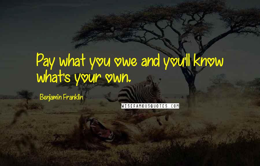 Benjamin Franklin Quotes: Pay what you owe and you'll know what's your own.