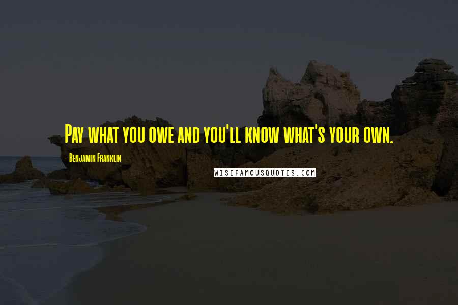 Benjamin Franklin Quotes: Pay what you owe and you'll know what's your own.