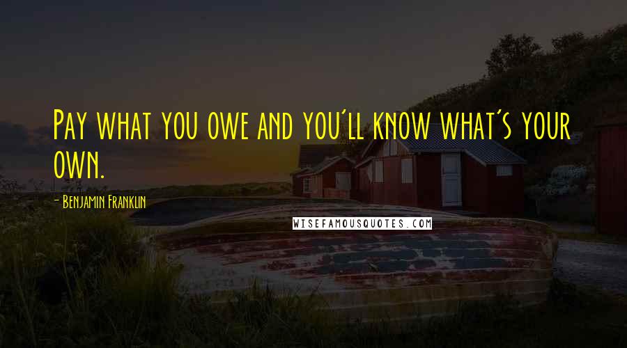 Benjamin Franklin Quotes: Pay what you owe and you'll know what's your own.