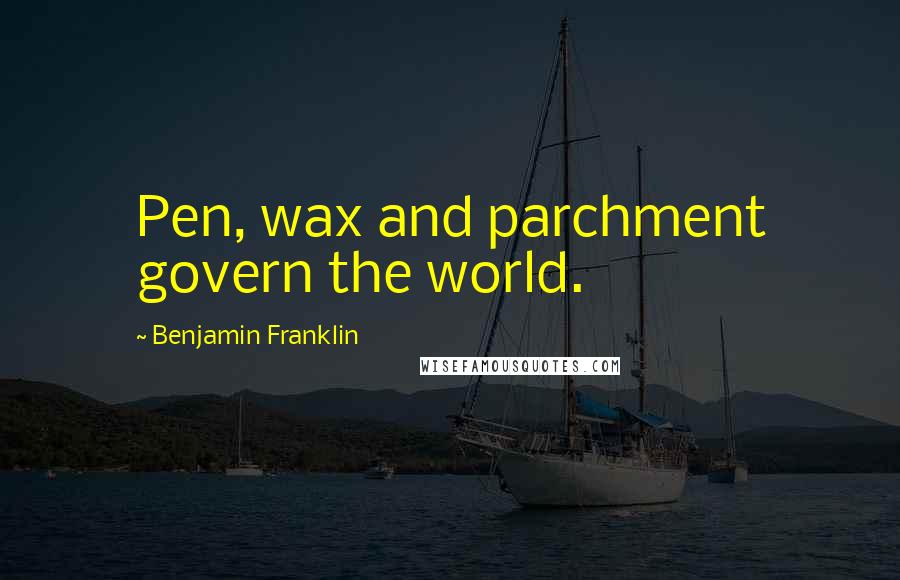 Benjamin Franklin Quotes: Pen, wax and parchment govern the world.