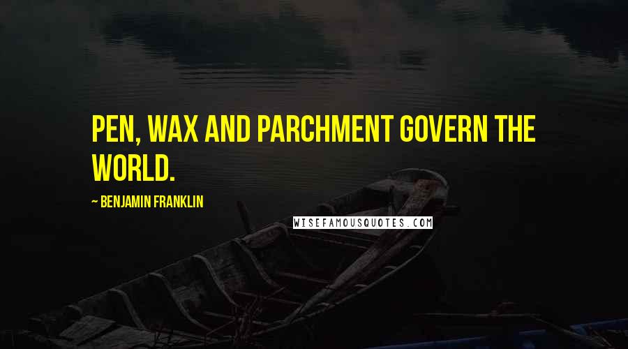 Benjamin Franklin Quotes: Pen, wax and parchment govern the world.