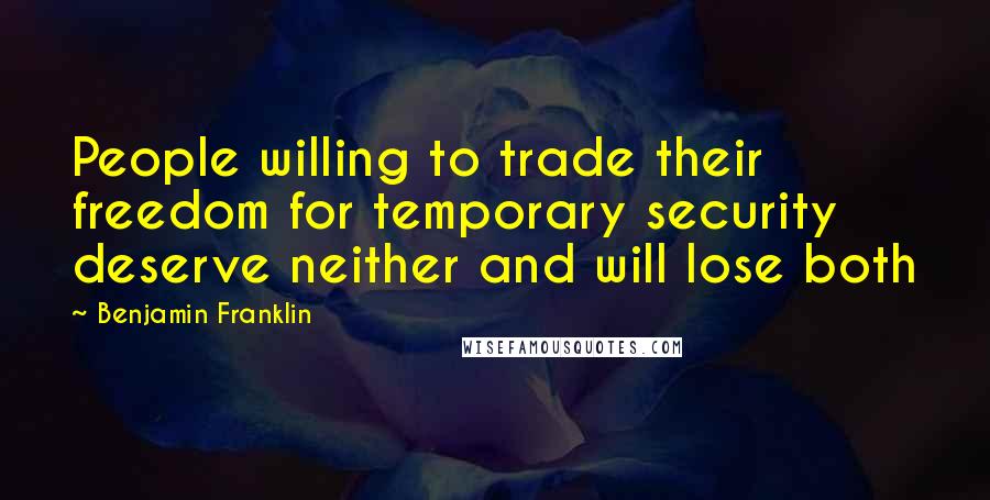 Benjamin Franklin Quotes: People willing to trade their freedom for temporary security deserve neither and will lose both