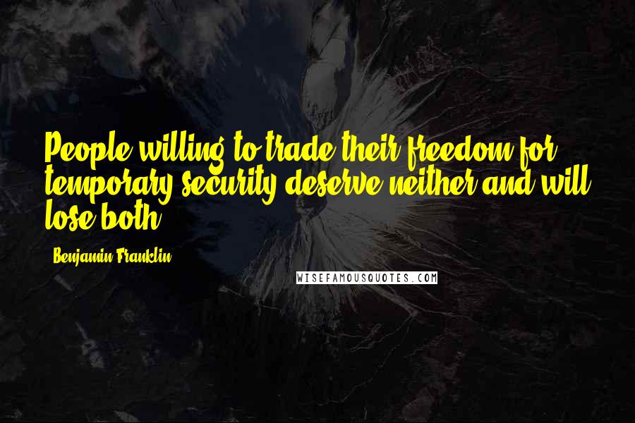 Benjamin Franklin Quotes: People willing to trade their freedom for temporary security deserve neither and will lose both